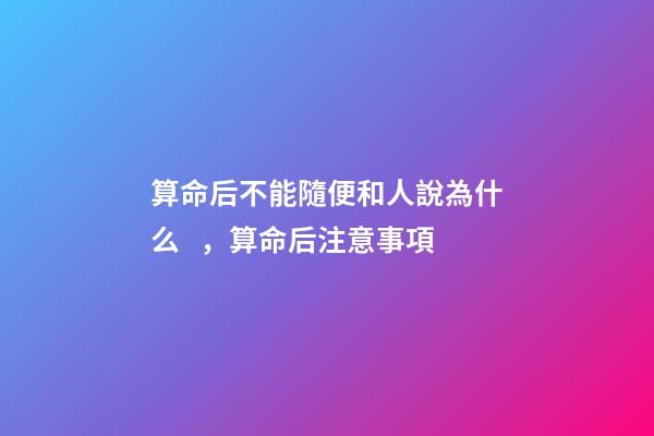 算命后不能隨便和人說為什么，算命后注意事項